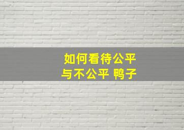 如何看待公平与不公平 鸭子